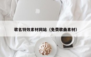遵化市歌名特效素材网站（免费歌曲素材）
